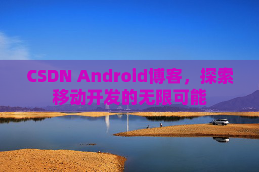CSDN Android博客，探索移动开发的无限可能